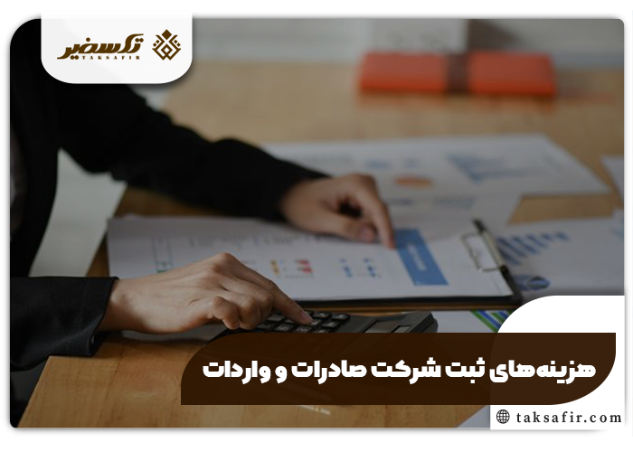 ثبت شرکت صادرات و واردات راهنمای دقیق مراحل و جزئیات 6 هزینه های ثبت شرکت صادرات و واردات